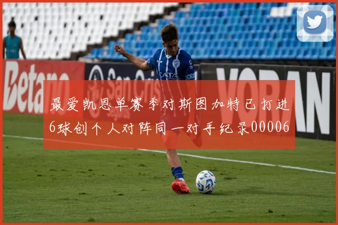 最爱凯恩单赛季对斯图加特已打进6球创个人对阵同一对手纪录0000644